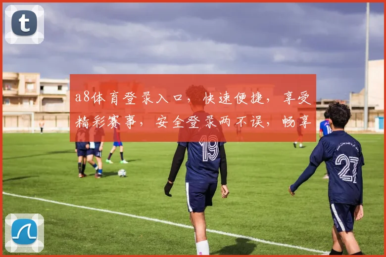 a8体育登录入口，快速便捷，享受精彩赛事，安全登录两不误，畅享体育盛宴