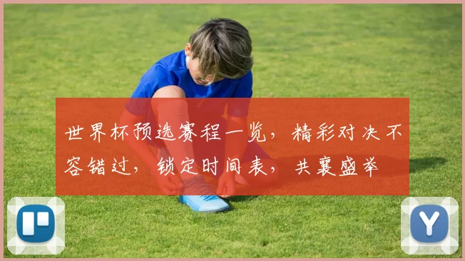 世界杯预选赛程一览，精彩对决不容错过，锁定时间表，共襄盛举