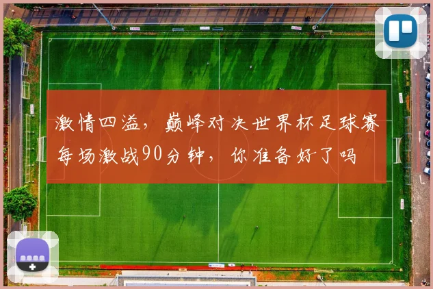 激情四溢，巅峰对决世界杯足球赛每场激战90分钟，你准备好了吗