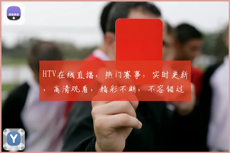 HTV在线直播，热门赛事，实时更新，高清观看，精彩不断，不容错过