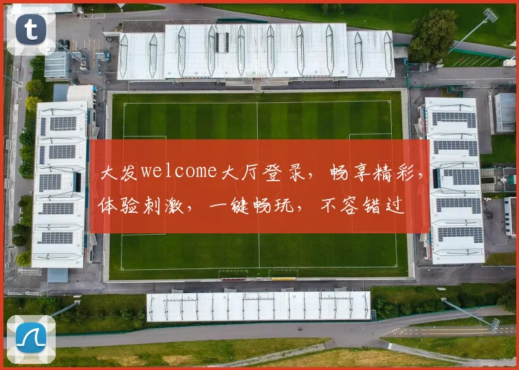 大发welcome大厅登录，畅享精彩，体验刺激，一键畅玩，不容错过