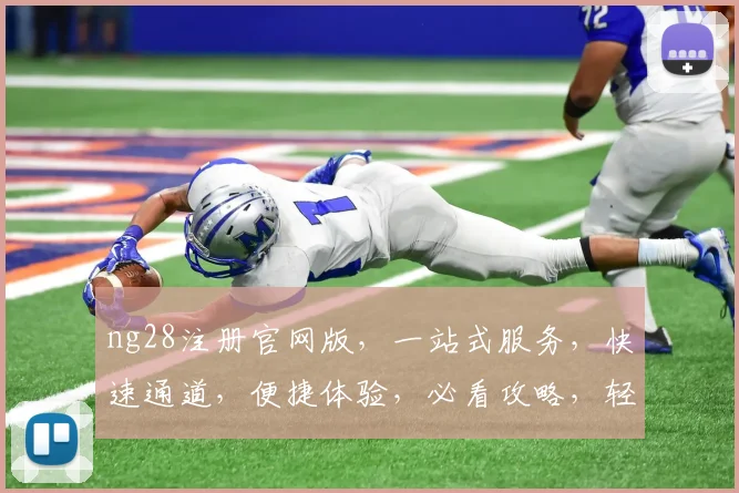 ng28注册官网版，一站式服务，快速通道，便捷体验，必看攻略，轻松注册