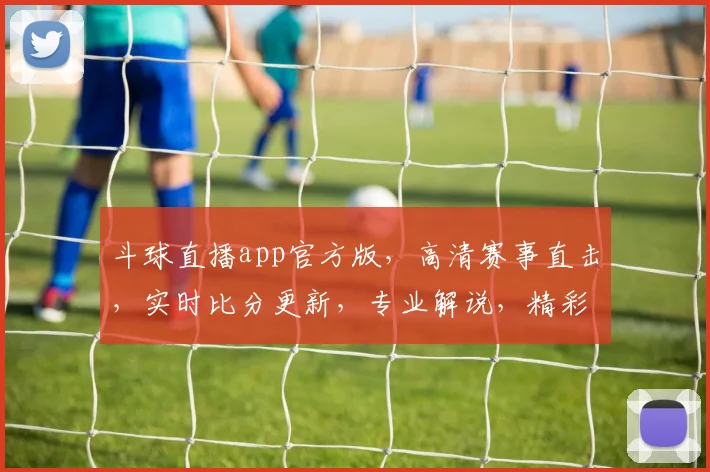 斗球直播app官方版，高清赛事直击，实时比分更新，专业解说，精彩不容错过，三重福利等你来
