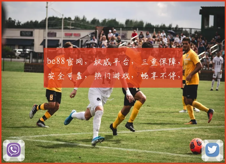 be88官网，权威平台，三重保障，安全可靠，热门游戏，畅享不停，注册就送