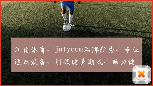 江南体育，jntycom品牌新秀，专业运动装备，引领健身潮流，助力健康生活