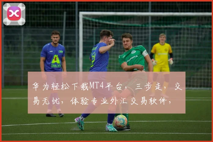 华为轻松下载MT4平台，三步走，交易无忧，体验专业外汇交易软件，一键启动