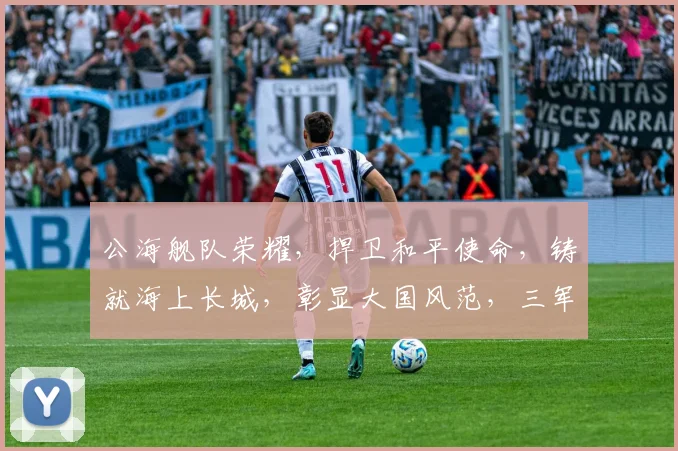 公海舰队荣耀，捍卫和平使命，铸就海上长城，彰显大国风范，三军鼎力，共筑辉煌。