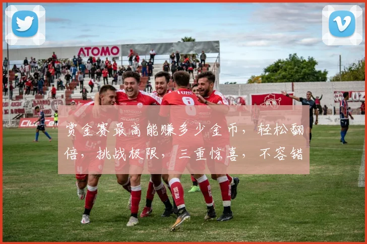 赏金赛最高能赚多少金币，轻松翻倍，挑战极限，三重惊喜，不容错过